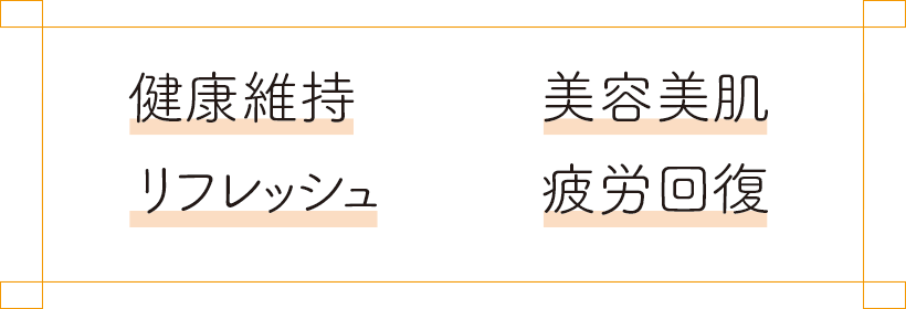 健康維持 美容美肌 リフレッシュ 疲労回復