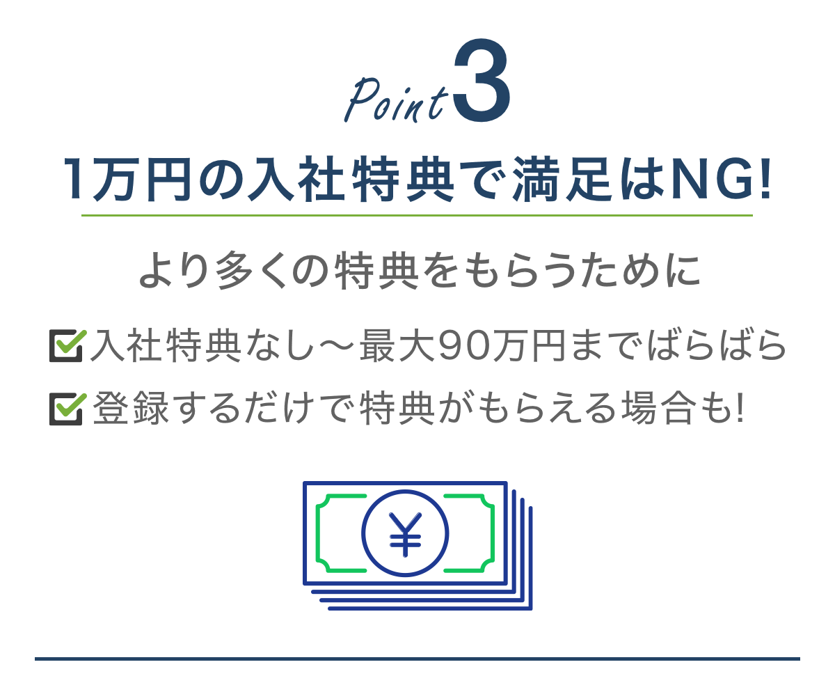 【POINT3】より多くの入社特典をもらうために（入社特典なしの求人に要注意）登録するだけで特典がもらえる場合もあり。